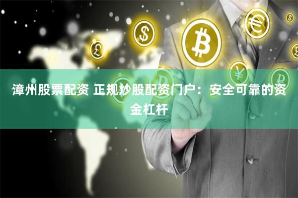 漳州股票配资 正规炒股配资门户：安全可靠的资金杠杆