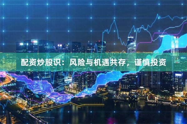 配资炒股识：风险与机遇共存，谨慎投资