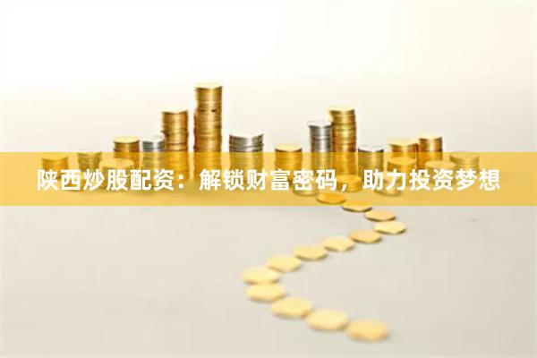 陕西炒股配资：解锁财富密码，助力投资梦想