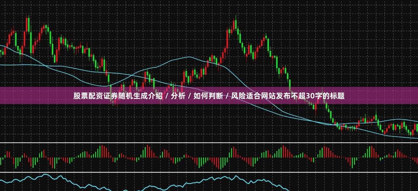 股票配资证券随机生成介绍 / 分析 / 如何判断 / 风险适合网站发布不超30字的标题